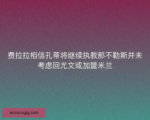 费拉拉相信孔蒂将继续执教那不勒斯并未考虑回尤文或加盟米兰