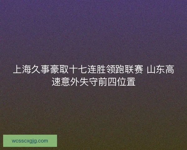 上海久事豪取十七连胜领跑联赛 山东高速意外失守前四位置
