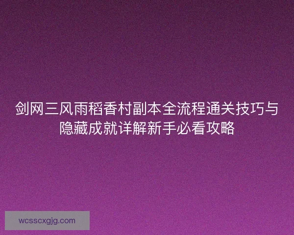 剑网三风雨稻香村副本全流程通关技巧与隐藏成就详解新手必看攻略