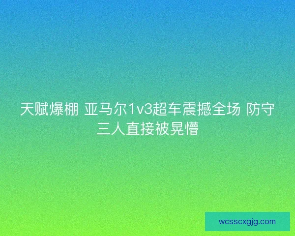 天赋爆棚 亚马尔1v3超车震撼全场 防守三人直接被晃懵