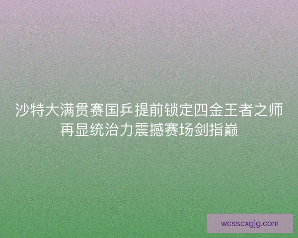 沙特大满贯赛国乒提前锁定四金王者之师再显统治力震撼赛场剑指巅